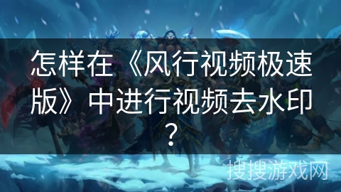 怎样在《风行视频极速版》中进行视频去水印? 怎样在《风行视频极速版》中进行视频去水印?