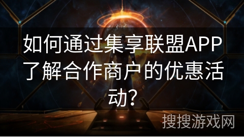 如何通过集享联盟APP了解合作商户的优惠活动？