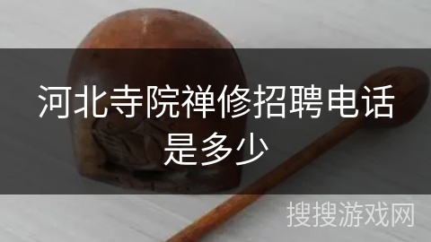 河北寺院禅修招聘电话是多少 河北寺院禅修招聘电话是多少