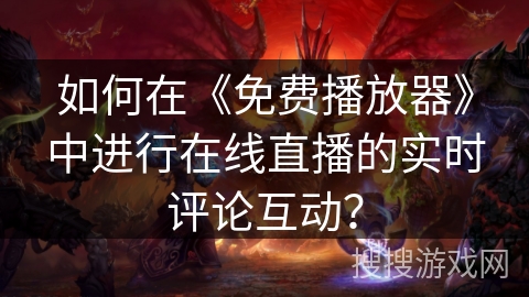 如何在《免费播放器》中进行在线直播的实时评论互动？