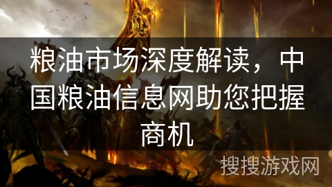 粮油市场深度解读，中国粮油信息网助您把握商机