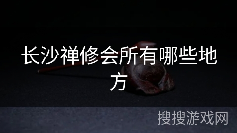 长沙禅修会所有哪些地方 长沙禅修会所有哪些地方