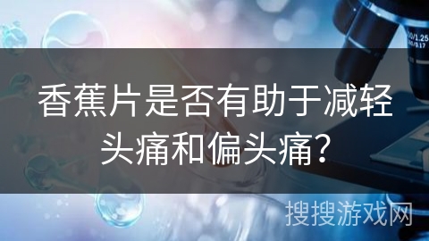 香蕉片是否有助于减轻头痛和偏头痛?