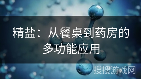 精盐：从餐桌到药房的多功能应用