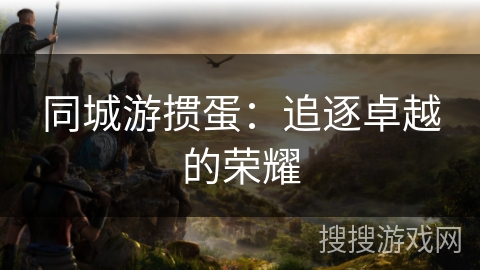 同城游掼蛋：追逐卓越的荣耀