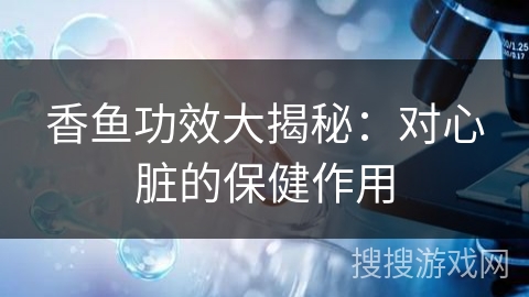 香鱼功效大揭秘：对心脏的保健作用