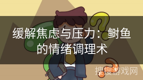 缓解焦虑与压力：鲥鱼的情绪调理术