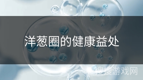洋葱圈的健康益处