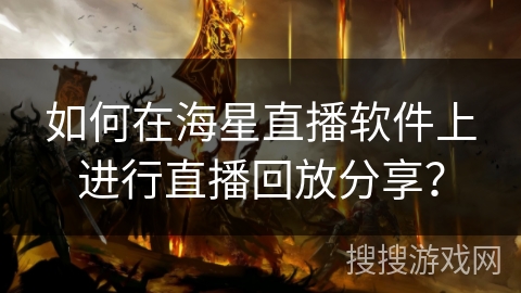 如何在海星直播软件上进行直播回放分享？