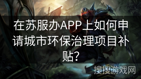 在苏服办APP上如何申请城市环保治理项目补贴? 在苏服办APP上如何申请城市环保治理项目补贴?