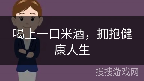 喝上一口米酒，拥抱健康人生