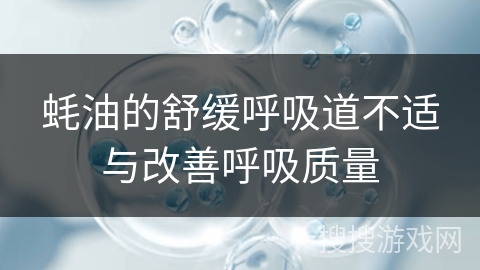 蚝油的舒缓呼吸道不适与改善呼吸质量