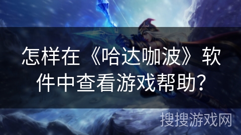 怎样在《哈达咖波》软件中查看游戏帮助? 怎样在《哈达咖波》软件中查看游戏帮助?