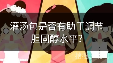 灌汤包是否有助于调节胆固醇水平？