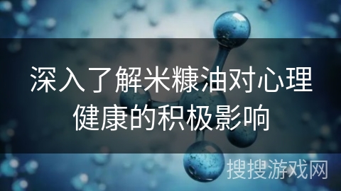 深入了解米糠油对心理健康的积极影响