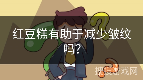 红豆糕有助于减少皱纹吗？