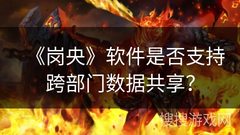 《岗央》软件是否支持跨部门数据共享？