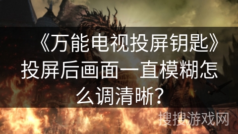 《万能电视投屏钥匙》投屏后画面一直模糊怎么调清晰？
