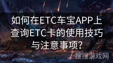 如何在ETC车宝APP上查询ETC卡的使用技巧与注意事项? 如何在ETC车宝APP上查询ETC卡的使用技巧与注意事项?