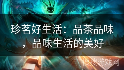 珍茗好生活：品茶品味，品味生活的美好