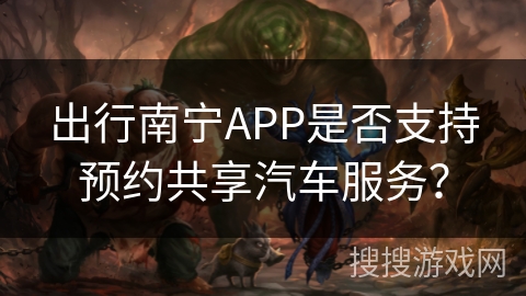 出行南宁APP是否支持预约共享汽车服务？