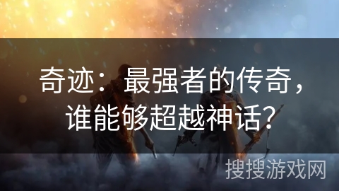 奇迹：最强者的传奇，谁能够超越神话？