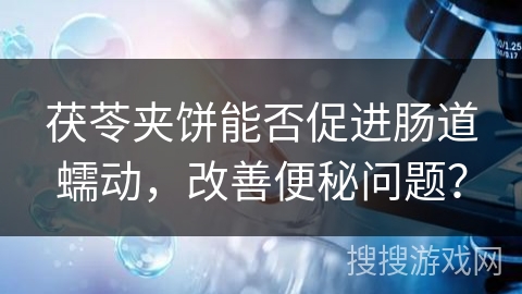 茯苓夹饼能否促进肠道蠕动，改善便秘问题？