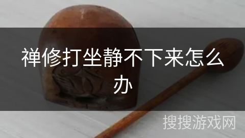 禅修打坐静不下来怎么办