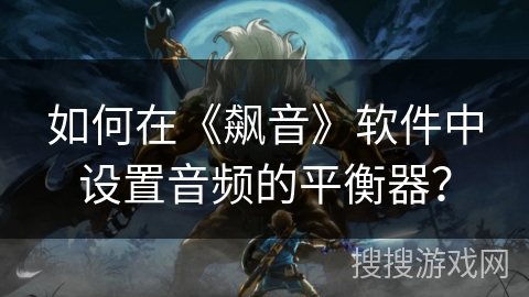 如何在《飙音》软件中设置音频的平衡器? 如何在《飙音》软件中设置音频的平衡器?