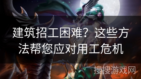 建筑招工困难?这些方法帮您应对用工危机 建筑招工困难?这些方法帮您应对用工危机