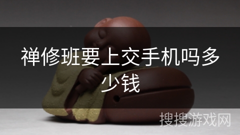 禅修班要上交手机吗多少钱 禅修班要上交手机吗多少钱