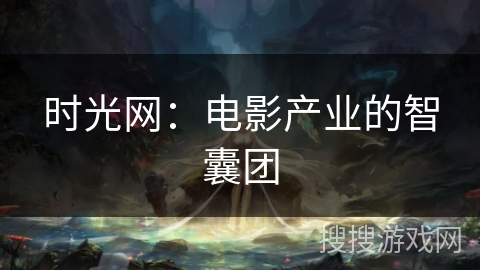 时光网：电影产业的智囊团