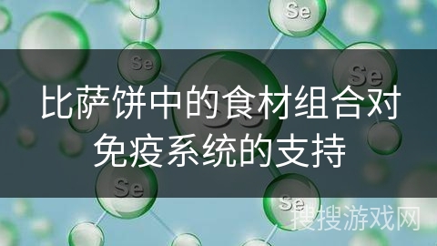 比萨饼中的食材组合对免疫系统的支持