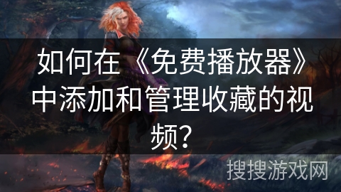 如何在《免费播放器》中添加和管理收藏的视频? 如何在《免费播放器》中添加和管理收藏的视频?