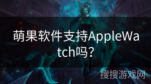 萌果软件支持AppleWatch吗？