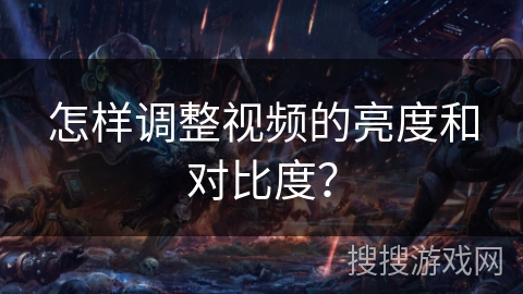 怎样调整视频的亮度和对比度？