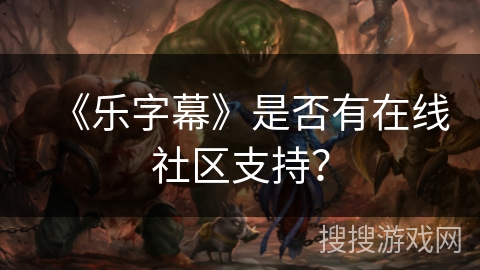 《乐字幕》是否有在线社区支持？