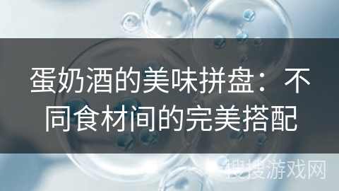 蛋奶酒的美味拼盘：不同食材间的完美搭配