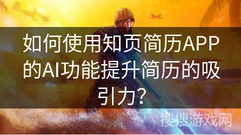 如何使用知页简历APP的AI功能提升简历的吸引力？