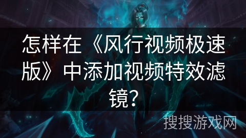 怎样在《风行视频极速版》中添加视频特效滤镜? 怎样在《风行视频极速版》中添加视频特效滤镜?