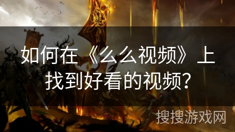 如何在《么么视频》上找到好看的视频？
