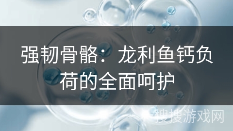 强韧骨骼：龙利鱼钙负荷的全面呵护
