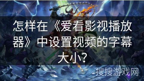 怎样在《爱看影视播放器》中设置视频的字幕大小? 怎样在《爱看影视播放器》中设置视频的字幕大小?