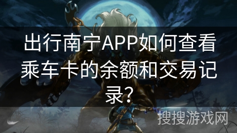 出行南宁APP如何查看乘车卡的余额和交易记录？