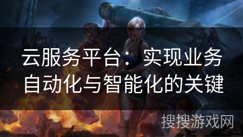 云服务平台：实现业务自动化与智能化的关键