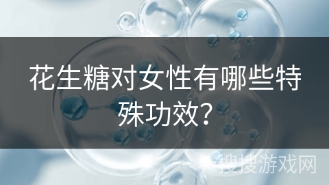 花生糖对女性有哪些特殊功效？