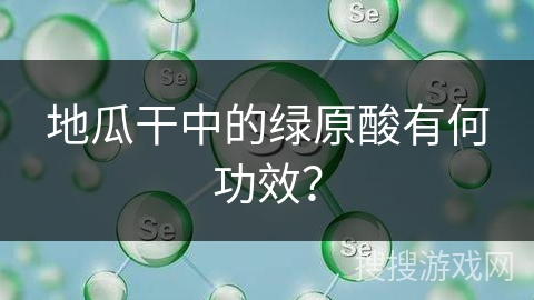 地瓜干中的绿原酸有何功效？