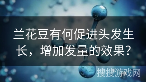 兰花豆有何促进头发生长，增加发量的效果？