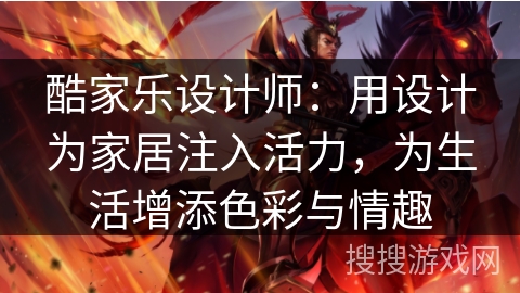酷家乐设计师：用设计为家居注入活力，为生活增添色彩与情趣
