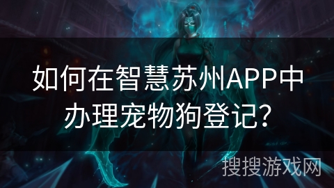 如何在智慧苏州APP中办理宠物狗登记？